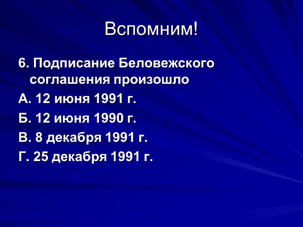 Вспомним! 6. Подписание Беловежского соглашения произошло А. 12 июня 1991 г. Б. 12 июня